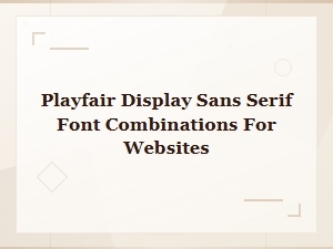 Best Playfair Display Sans Serif Font Pairings for Modern Websites