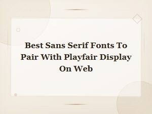 Best Sans Serif Fonts to Pair with Playfair Display on Web