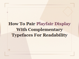 Best Typefaces to Pair with Playfair Display for Readability
