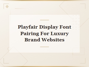 Playfair Display Font Pairing for Luxury Brand Websites